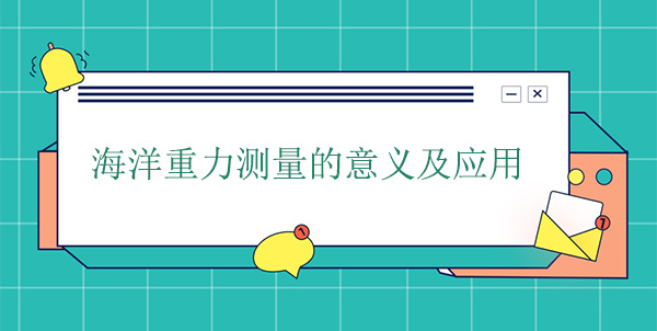 海洋重力測(cè)量的意義及應(yīng)用 海洋重力測(cè)量的意義及應(yīng)用